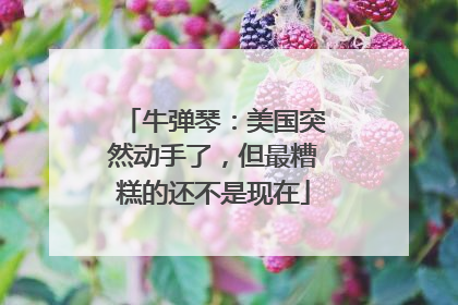 牛弹琴：美国突然动手了，但最糟糕的还不是现在