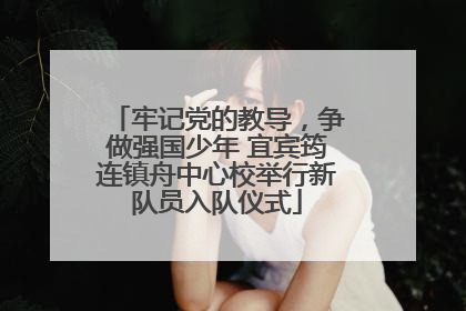 牢记党的教导，争做强国少年 宜宾筠连镇舟中心校举行新队员入队仪式