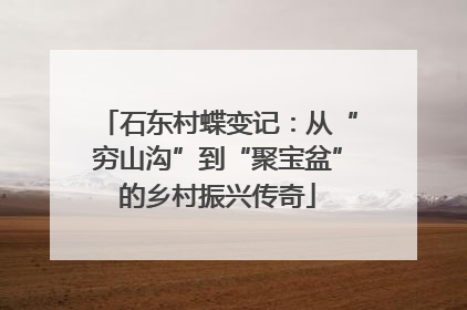 石东村蝶变记：从“穷山沟”到“聚宝盆”的乡村振兴传奇