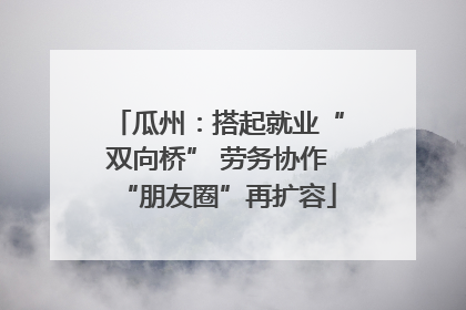 瓜州：搭起就业“双向桥” 劳务协作“朋友圈”再扩容