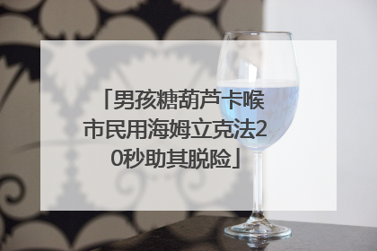男孩糖葫芦卡喉 市民用海姆立克法20秒助其脱险