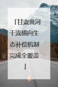 甘肃黄河干流横向生态补偿机制完成全覆盖