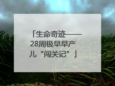 生命奇迹——28周极早早产儿“闯关记”