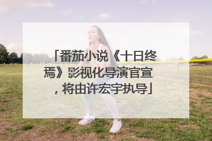 番茄小说《十日终焉》影视化导演官宣，将由许宏宇执导