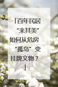 百年民居“来其美”如何从危房“孤岛”变挂牌文物？
