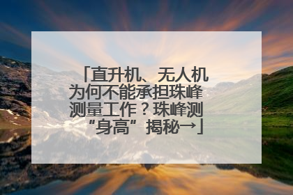 直升机、无人机为何不能承担珠峰测量工作？珠峰测“身高”揭秘→