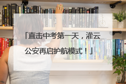 直击中考第一天，灌云公安再启护航模式！