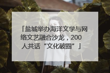 盐城举办海洋文学与网络文艺融合沙龙，200人共话“文化破圈”