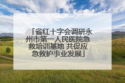 省红十字会调研永州市第一人民医院急救培训基地 共促应急救护事业发展