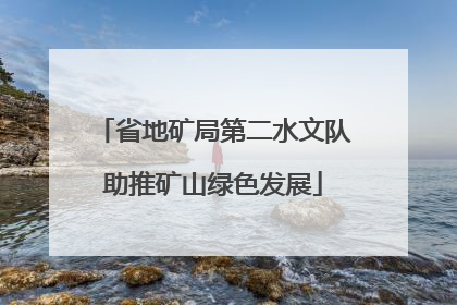 省地矿局第二水文队助推矿山绿色发展