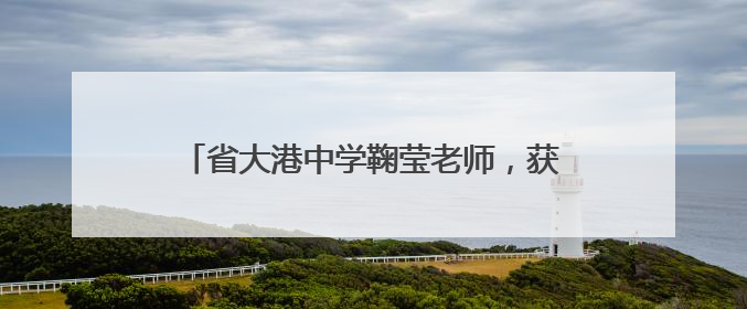 省大港中学鞠莹老师，获省青年教师赛课一等奖！