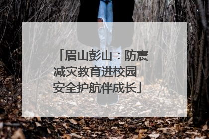 眉山彭山：防震减灾教育进校园 安全护航伴成长