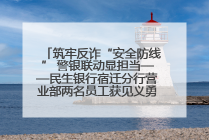 筑牢反诈“安全防线” 警银联动显担当——民生银行宿迁分行营业部两名员工获见义勇为基金会表彰