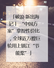破浪·新出海记丨 “中国方案”拿捏性价比，全球近万艘巨轮用上镇江“节能桨”
