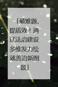 破难题、提质效！通辽法治建设多维发力绘就善治新图景