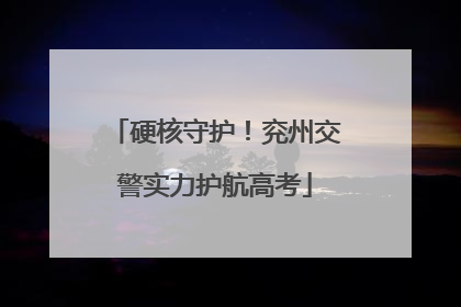 硬核守护！兖州交警实力护航高考