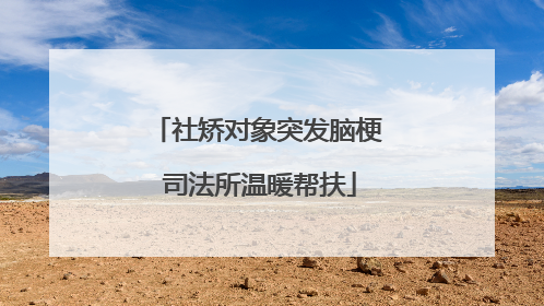 社矫对象突发脑梗 司法所温暖帮扶