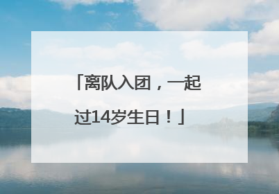 离队入团，一起过14岁生日！