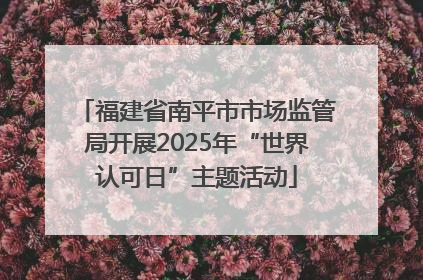 福建省南平市市场监管局开展2025年“世界认可日”主题活动