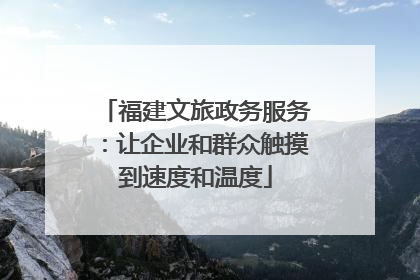 福建文旅政务服务：让企业和群众触摸到速度和温度