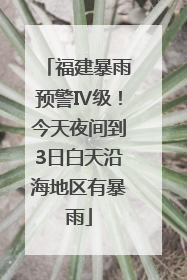 福建暴雨预警Ⅳ级！今天夜间到3日白天沿海地区有暴雨
