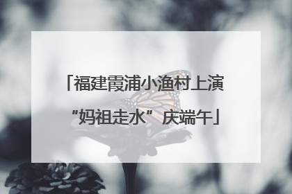 福建霞浦小渔村上演“妈祖走水”庆端午
