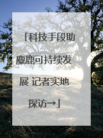 科技手段助麋鹿可持续发展 记者实地探访→