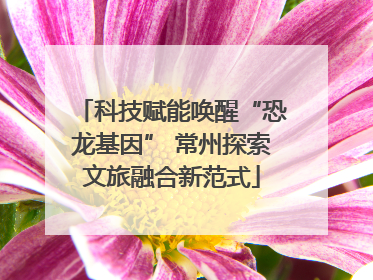 科技赋能唤醒“恐龙基因” 常州探索文旅融合新范式