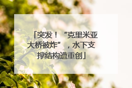 突发！“克里米亚大桥被炸”，水下支撑结构遭重创