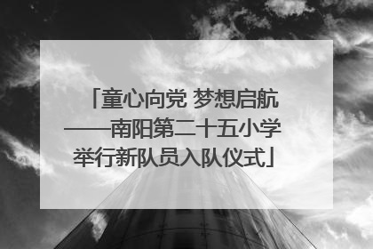 童心向党 梦想启航——南阳第二十五小学举行新队员入队仪式