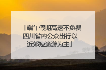 端午假期高速不免费 四川省内公众出行以近郊短途游为主