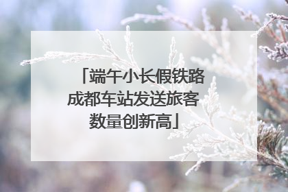 端午小长假铁路成都车站发送旅客数量创新高