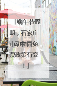 端午节假期，石家庄市动物园免票政策有变！