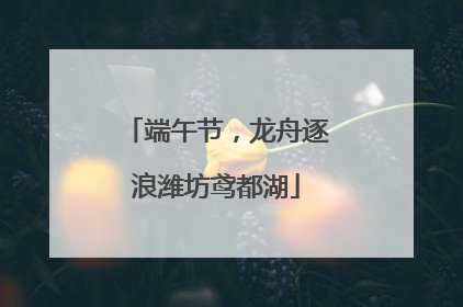 端午节，龙舟逐浪潍坊鸢都湖