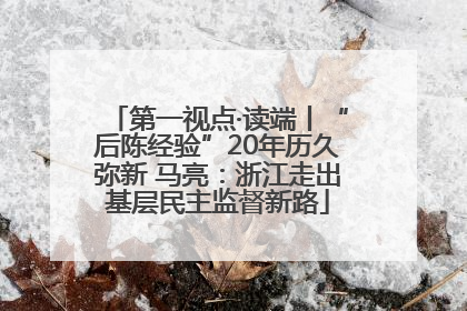 第一视点·读端丨“后陈经验”20年历久弥新 马亮：浙江走出基层民主监督新路