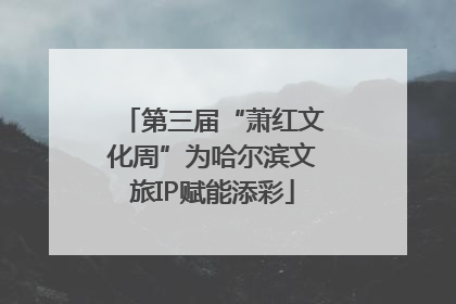 第三届“萧红文化周”为哈尔滨文旅IP赋能添彩
