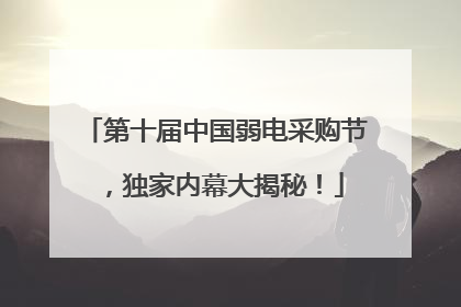 第十届中国弱电采购节，独家内幕大揭秘！