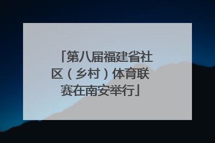 第八届福建省社区（乡村）体育联赛在南安举行