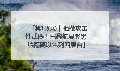 第1现场｜拒撤攻击性武器！巴黎航展竖黑墙隔离以色列四展台