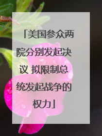美国参众两院分别发起决议 拟限制总统发起战争的权力