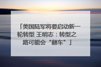 美国陆军将要启动新一轮转型 王明志：转型之路可能会“翻车”