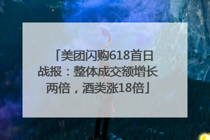 美团闪购618首日战报：整体成交额增长两倍，酒类涨18倍