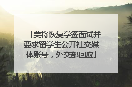 美将恢复学签面试并要求留学生公开社交媒体账号，外交部回应