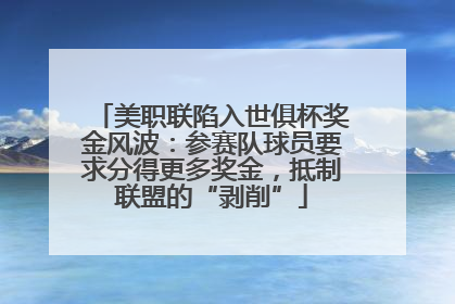 美职联陷入世俱杯奖金风波：参赛队球员要求分得更多奖金，抵制联盟的“剥削”