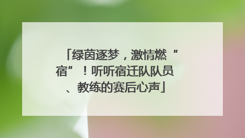 绿茵逐梦，激情燃“宿”！听听宿迁队队员、教练的赛后心声