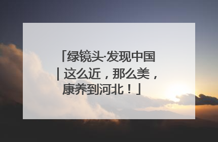 绿镜头·发现中国｜这么近，那么美，康养到河北！