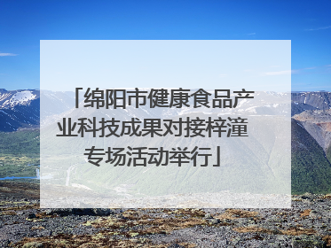 绵阳市健康食品产业科技成果对接梓潼专场活动举行