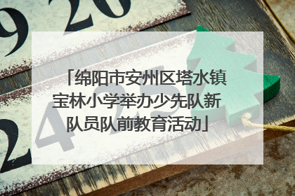 绵阳市安州区塔水镇宝林小学举办少先队新队员队前教育活动