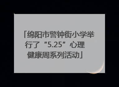 绵阳市警钟街小学举行了“5.25”心理健康周系列活动