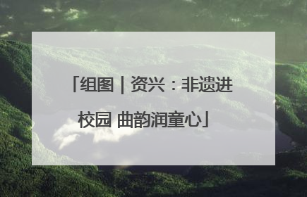 组图｜资兴：非遗进校园 曲韵润童心